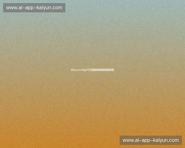 KaiyunAppH5入口:轻松开启移动互联网新体验